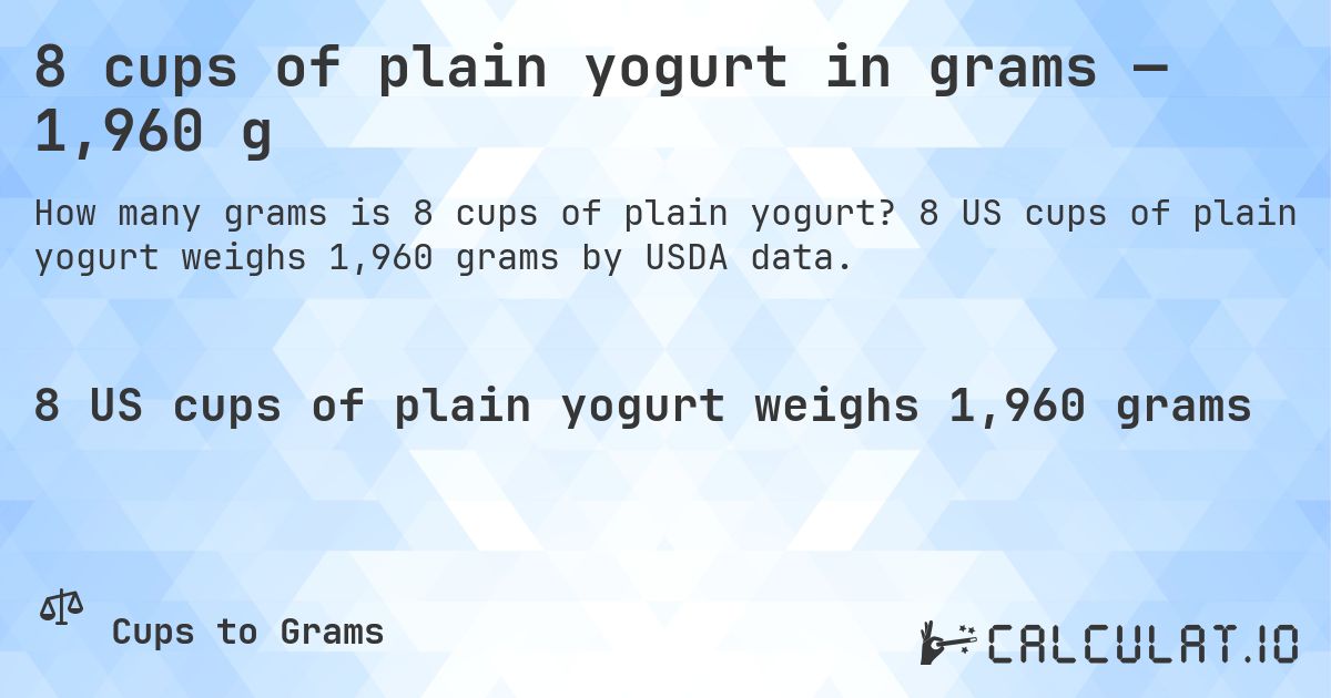 8 cups of plain yogurt in grams — 1,960 g. 8 US cups of plain yogurt weighs 1,960 grams by USDA data.