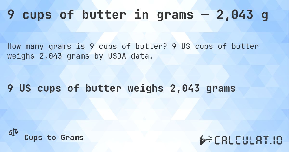 9 cups of butter in grams — 2,043 g. 9 US cups of butter weighs 2,043 grams by USDA data.