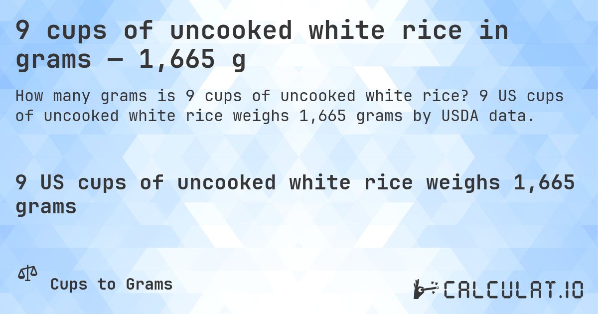 9 cups of uncooked white rice in grams — 1,665 g. 9 US cups of uncooked white rice weighs 1,665 grams by USDA data.