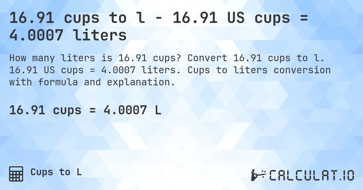 16.91 cups to l - 16.91 US cups = 4.0007 liters. Convert 16.91 cups to l. 16.91 US cups = 4.0007 liters. Cups to liters conversion with formula and explanation.