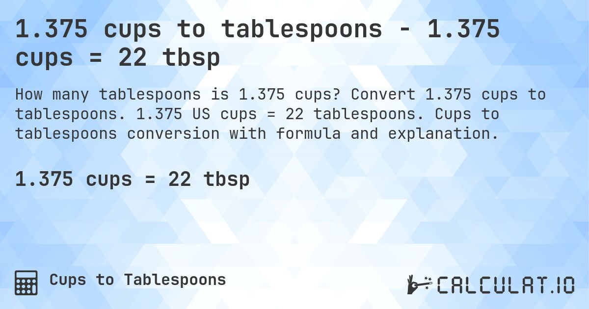 1.375 cups to tablespoons - 1.375 cups = 22 tbsp. Convert 1.375 cups to tablespoons. 1.375 US cups = 22 tablespoons. Cups to tablespoons conversion with formula and explanation.