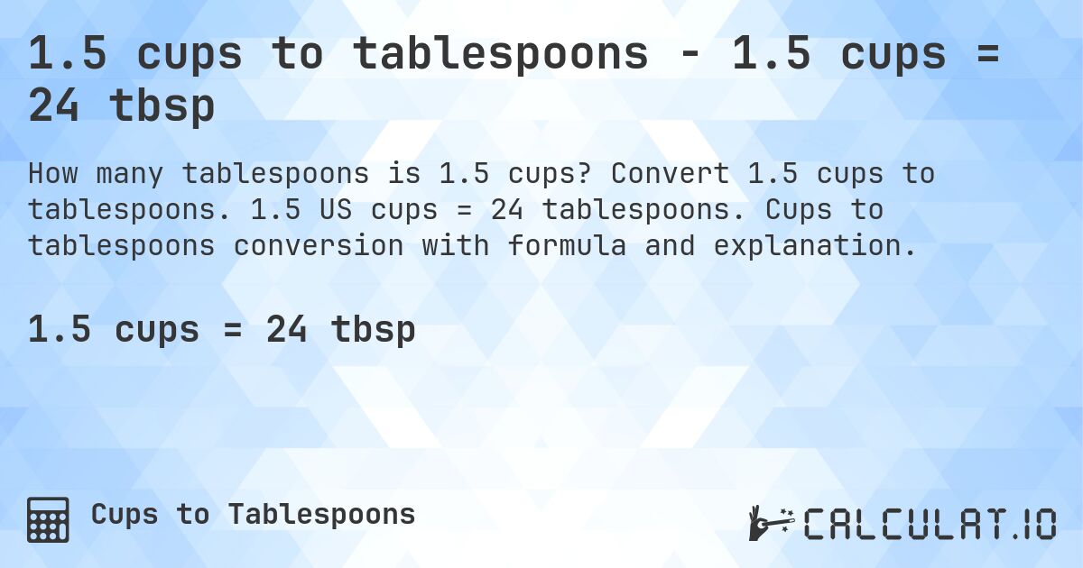 1.5 cups to tablespoons - 1.5 cups = 24 tbsp. Convert 1.5 cups to tablespoons. 1.5 US cups = 24 tablespoons. Cups to tablespoons conversion with formula and explanation.