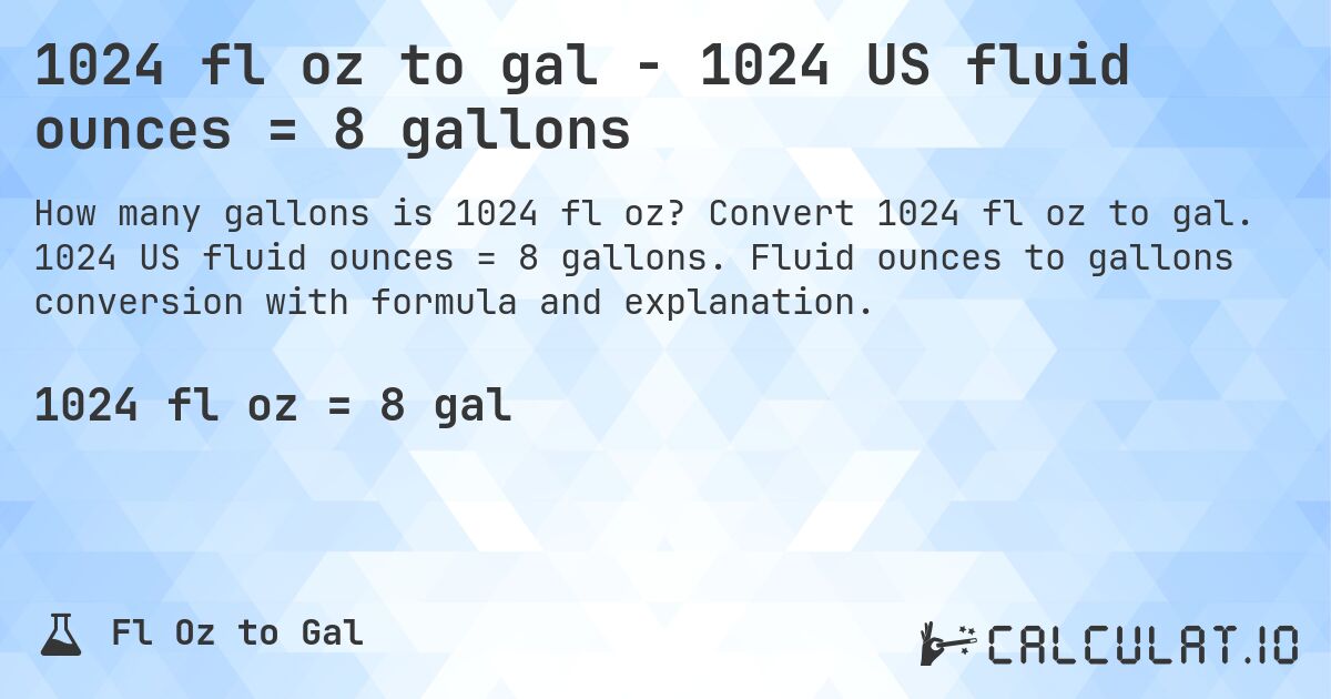 1024 fl oz to gal - 1024 US fluid ounces = 8 gallons. Convert 1024 fl oz to gal. 1024 US fluid ounces = 8 gallons. Fluid ounces to gallons conversion with formula and explanation.