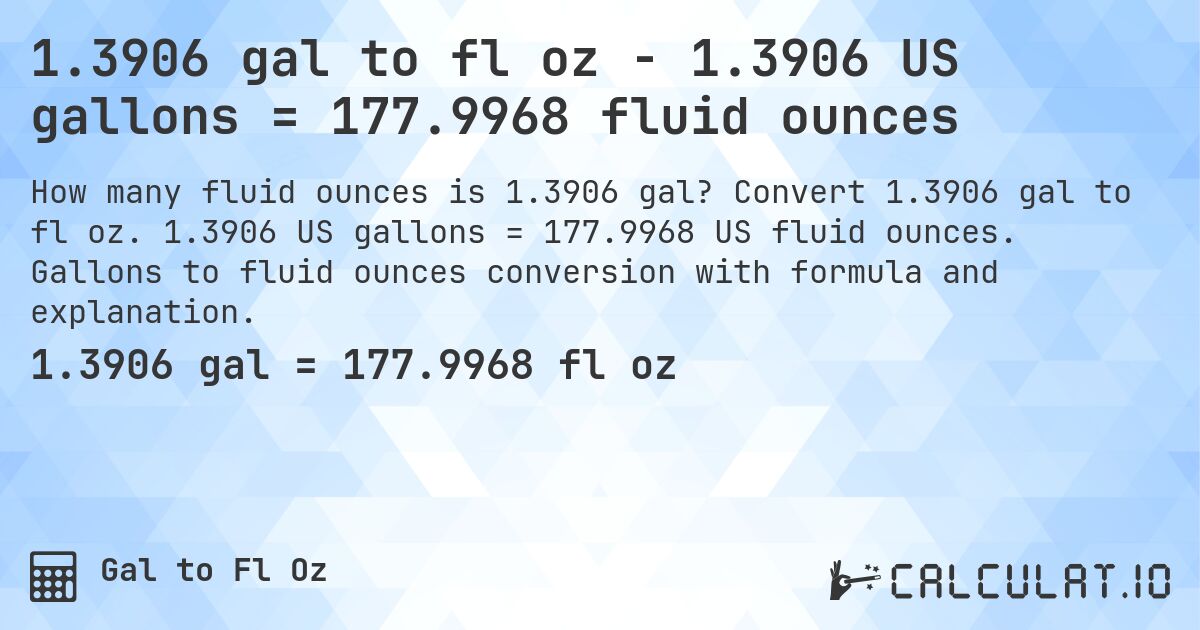 1.3906 gal to fl oz - 1.3906 US gallons = 177.9968 fluid ounces. Convert 1.3906 gal to fl oz. 1.3906 US gallons = 177.9968 US fluid ounces. Gallons to fluid ounces conversion with formula and explanation.
