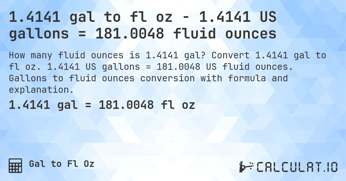 1.4141 gal to fl oz - 1.4141 US gallons = 181.0048 fluid ounces. Convert 1.4141 gal to fl oz. 1.4141 US gallons = 181.0048 US fluid ounces. Gallons to fluid ounces conversion with formula and explanation.