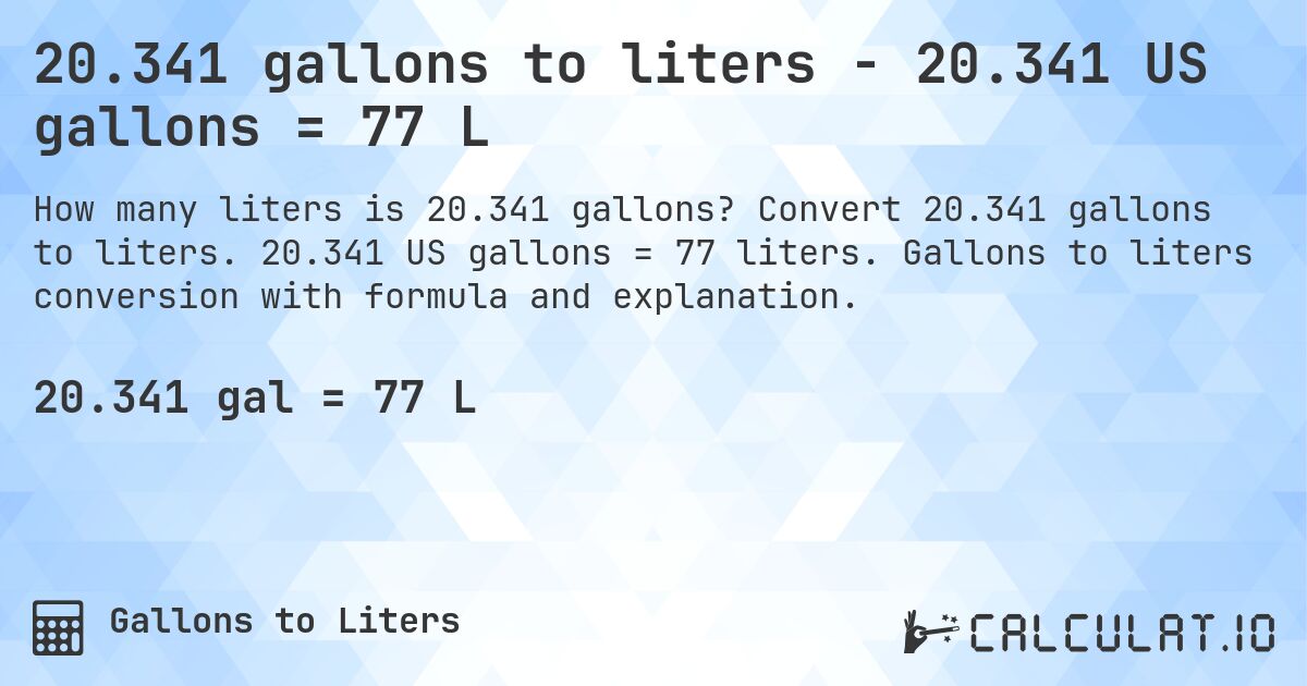 20.341 gallons to liters - 20.341 US gallons = 77 L. Convert 20.341 gallons to liters. 20.341 US gallons = 77 liters. Gallons to liters conversion with formula and explanation.