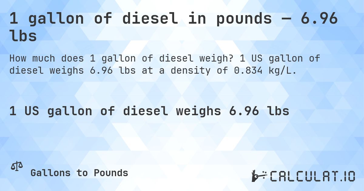 1 gallon of diesel in pounds — 6.96 lbs. 1 US gallon of diesel weighs 6.96 lbs at a density of 0.834 kg/L.