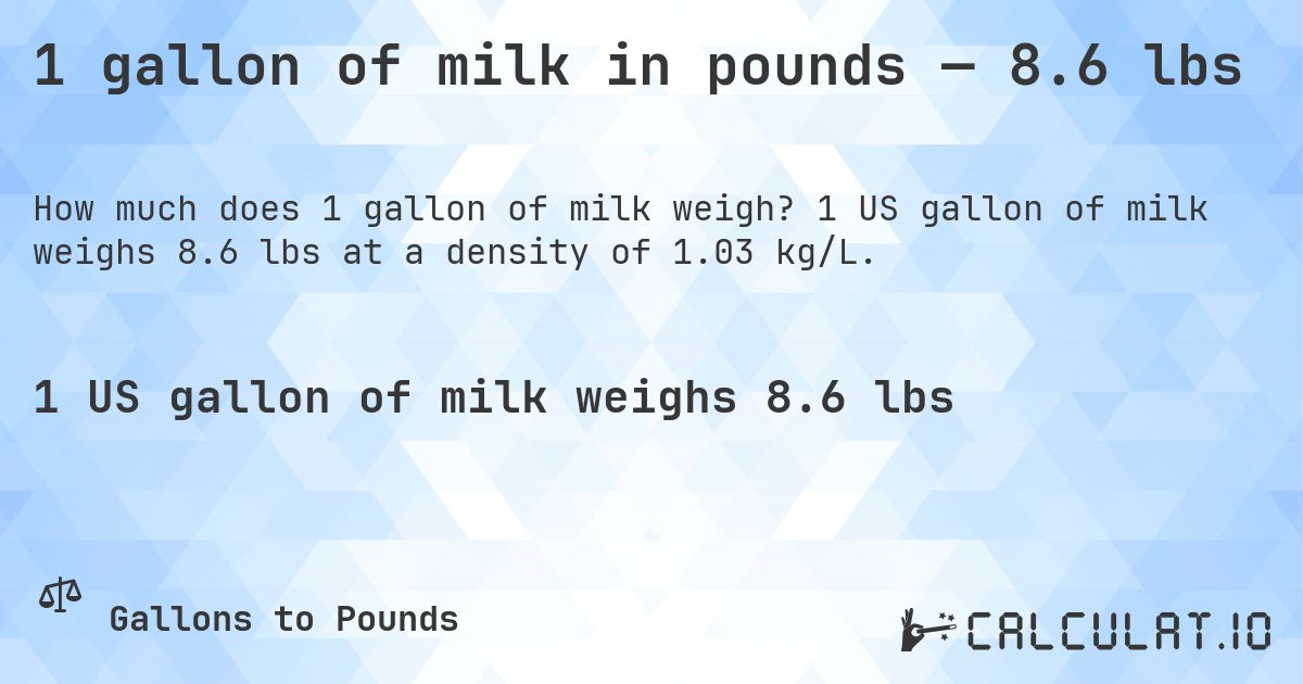 1 gallon of milk in pounds — 8.6 lbs. 1 US gallon of milk weighs 8.6 lbs at a density of 1.03 kg/L.