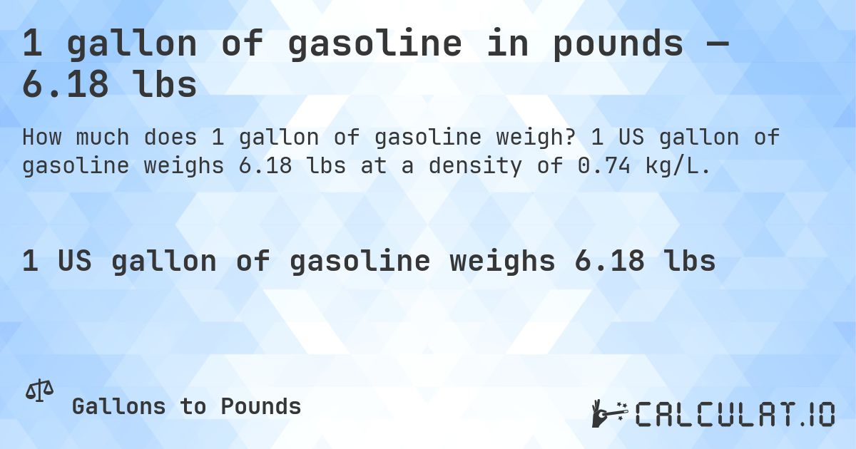 1 gallon of gasoline in pounds — 6.18 lbs. 1 US gallon of gasoline weighs 6.18 lbs at a density of 0.74 kg/L.