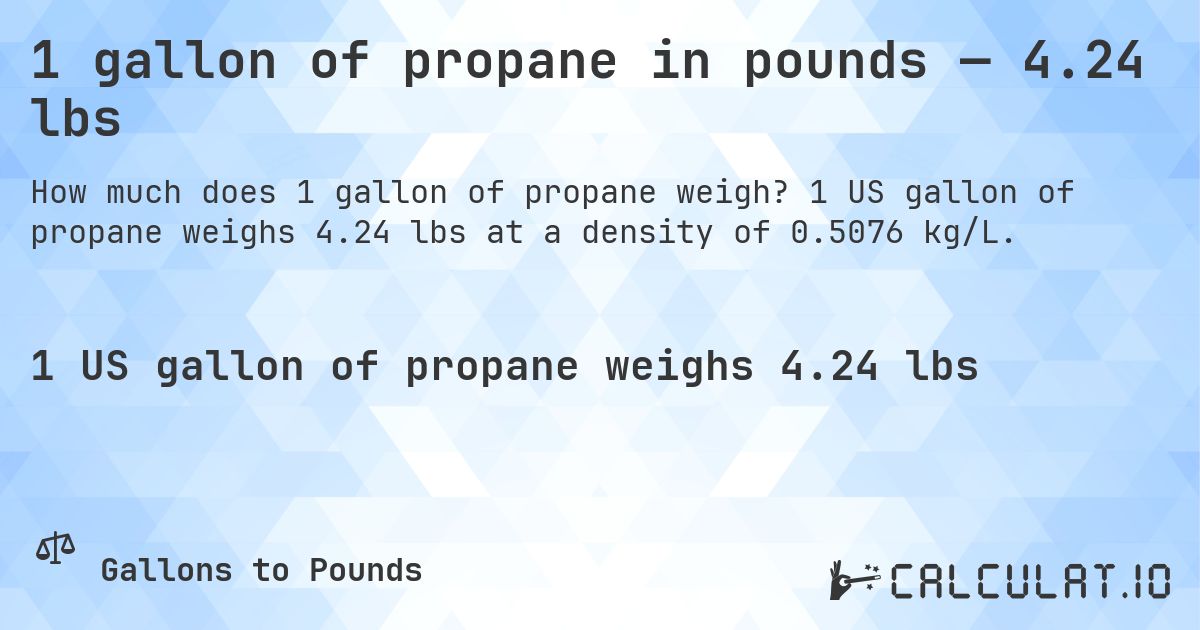 1 gallon of propane in pounds — 4.24 lbs. 1 US gallon of propane weighs 4.24 lbs at a density of 0.5076 kg/L.