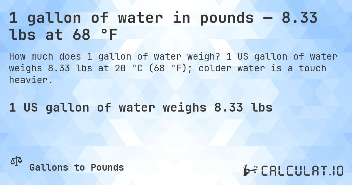 1 gallon of water in pounds — 8.33 lbs at 68 °F. 1 US gallon of water weighs 8.33 lbs at 20 °C (68 °F); colder water is a touch heavier.
