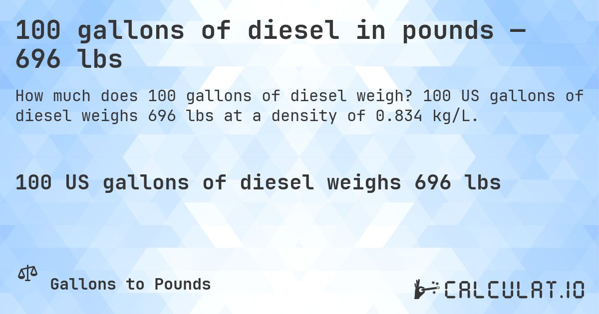 100 gallons of diesel in pounds — 696 lbs. 100 US gallons of diesel weighs 696 lbs at a density of 0.834 kg/L.