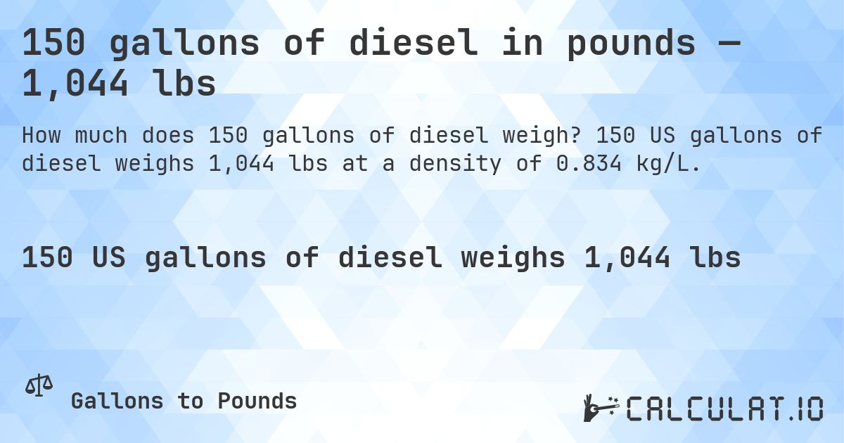 150 gallons of diesel in pounds — 1,044 lbs. 150 US gallons of diesel weighs 1,044 lbs at a density of 0.834 kg/L.