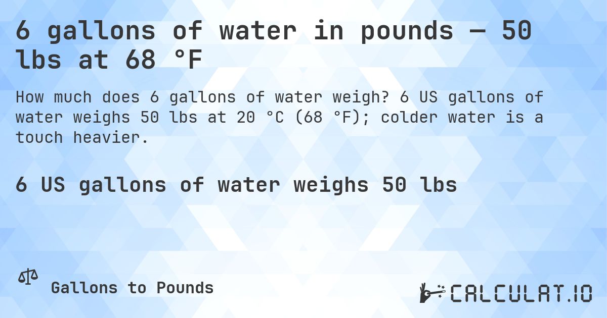 6 gallons of water in pounds — 50 lbs at 68 °F. 6 US gallons of water weighs 50 lbs at 20 °C (68 °F); colder water is a touch heavier.
