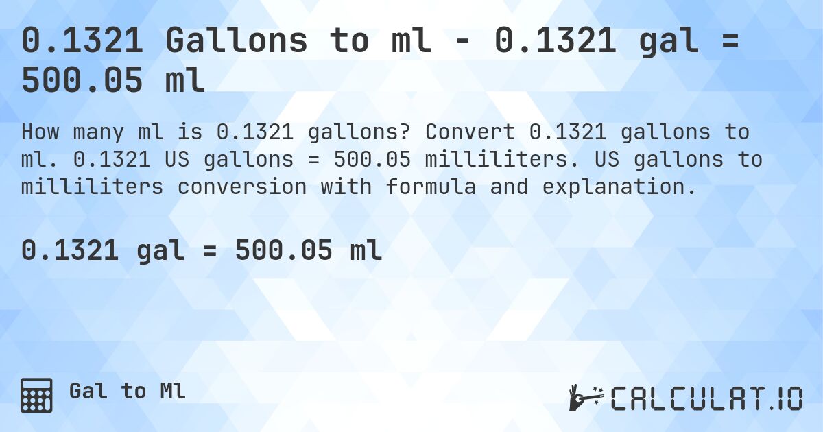 0.1321 Gallons to ml - 0.1321 gal = 500.05 ml. Convert 0.1321 gallons to ml. 0.1321 US gallons = 500.05 milliliters. US gallons to milliliters conversion with formula and explanation.