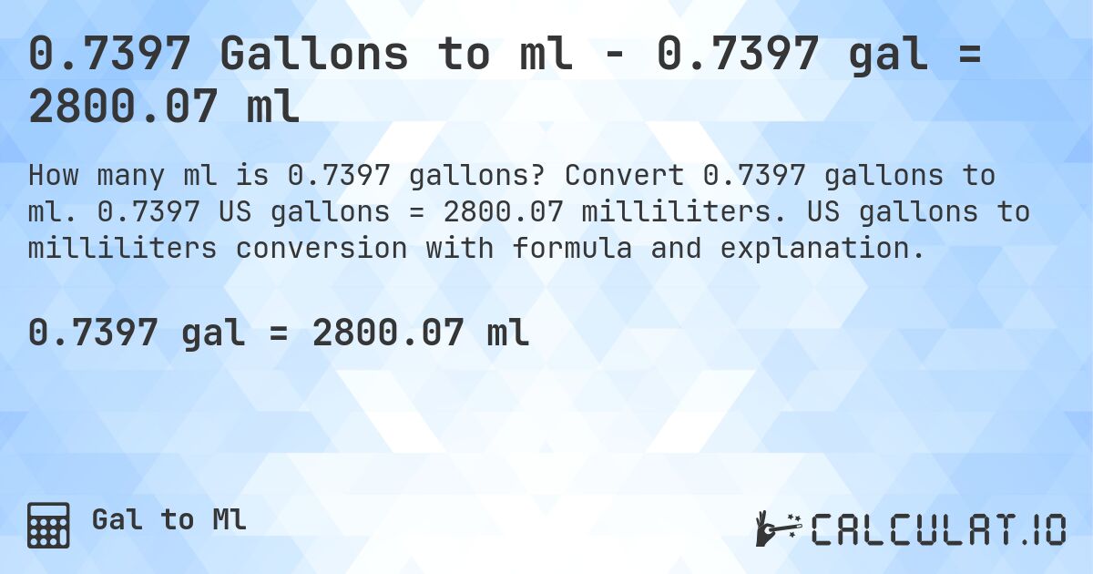 0.7397 Gallons to ml - 0.7397 gal = 2800.07 ml. Convert 0.7397 gallons to ml. 0.7397 US gallons = 2800.07 milliliters. US gallons to milliliters conversion with formula and explanation.