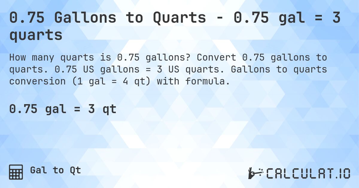 0.75 Gallons to Quarts - 0.75 gal = 3 quarts. Convert 0.75 gallons to quarts. 0.75 US gallons = 3 US quarts. Gallons to quarts conversion (1 gal = 4 qt) with formula.