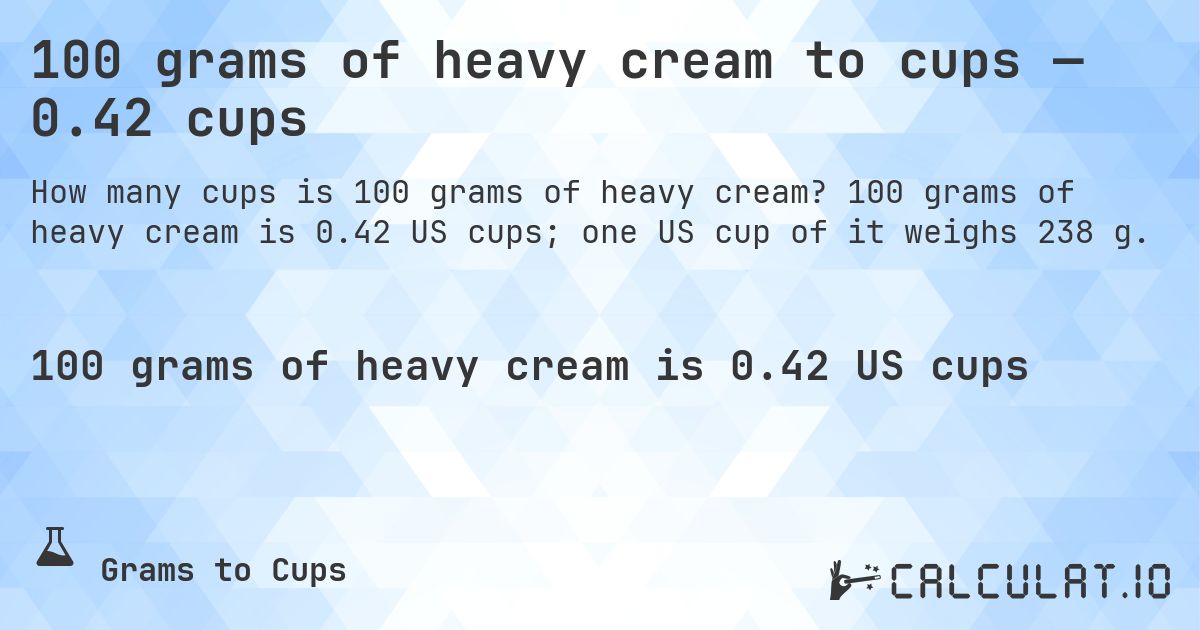 100 grams of heavy cream to cups — 0.42 cups. 100 grams of heavy cream is 0.42 US cups; one US cup of it weighs 238 g.