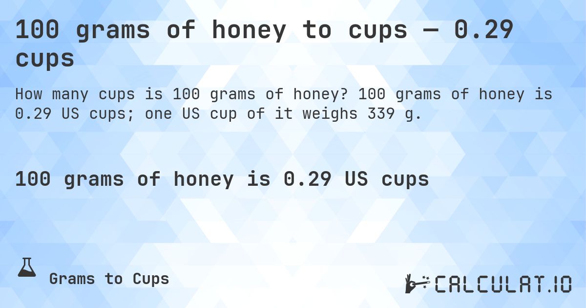 100 grams of honey to cups — 0.29 cups. 100 grams of honey is 0.29 US cups; one US cup of it weighs 339 g.