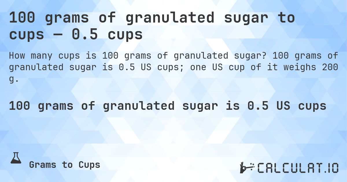 100 grams of granulated sugar to cups — 0.5 cups. 100 grams of granulated sugar is 0.5 US cups; one US cup of it weighs 200 g.