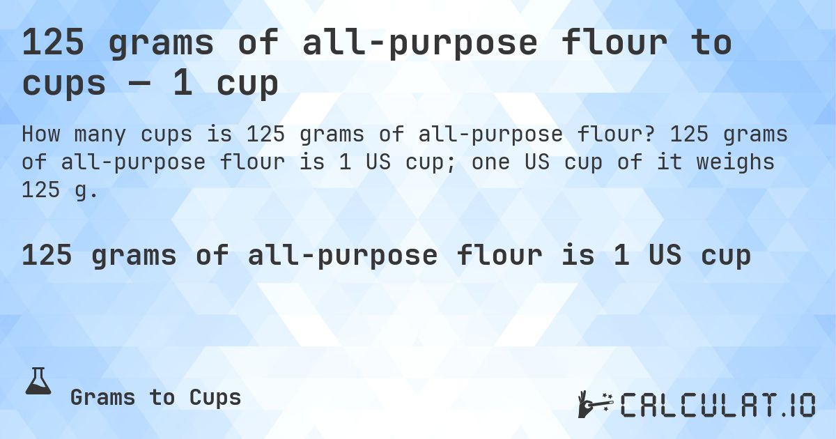 125 grams of all-purpose flour to cups — 1 cup. 125 grams of all-purpose flour is 1 US cup; one US cup of it weighs 125 g.