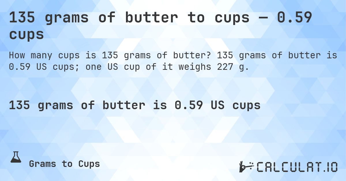 135 grams of butter to cups — 0.59 cups. 135 grams of butter is 0.59 US cups; one US cup of it weighs 227 g.