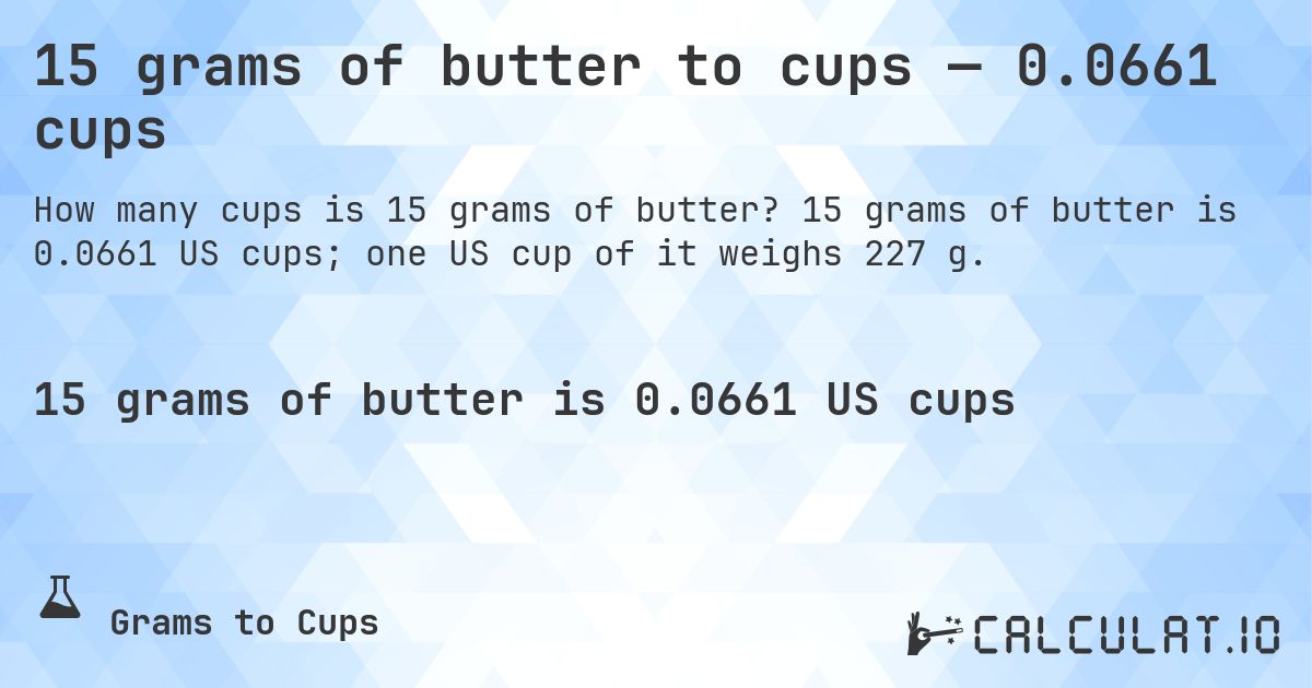 15 grams of butter to cups — 0.0661 cups. 15 grams of butter is 0.0661 US cups; one US cup of it weighs 227 g.