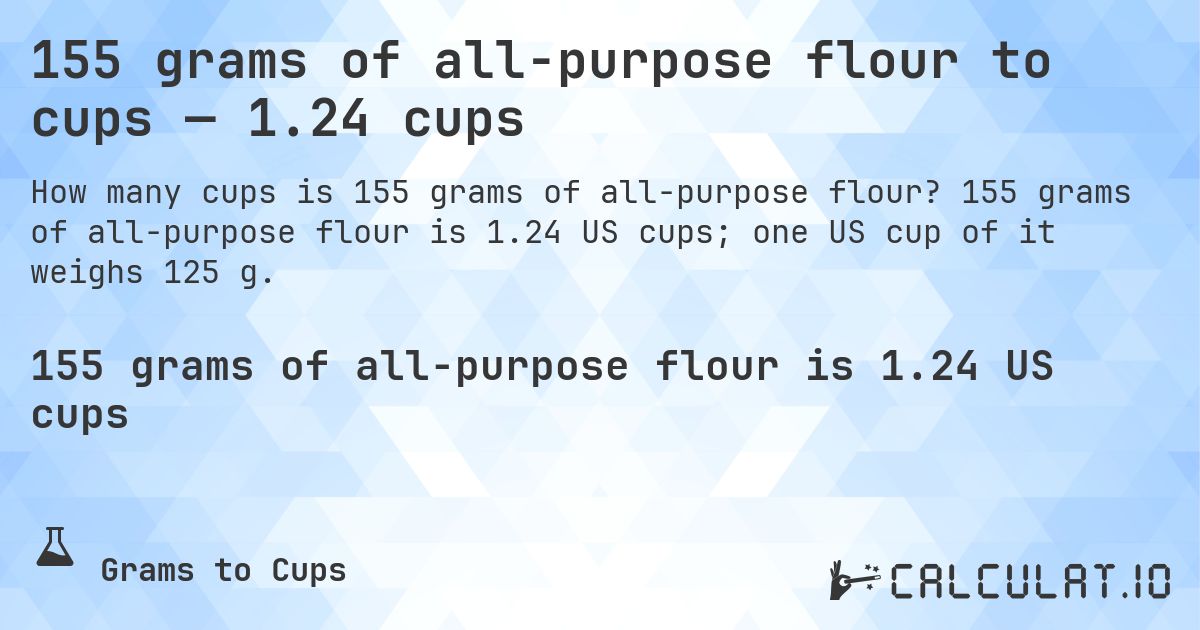155 grams of all-purpose flour to cups — 1.24 cups. 155 grams of all-purpose flour is 1.24 US cups; one US cup of it weighs 125 g.