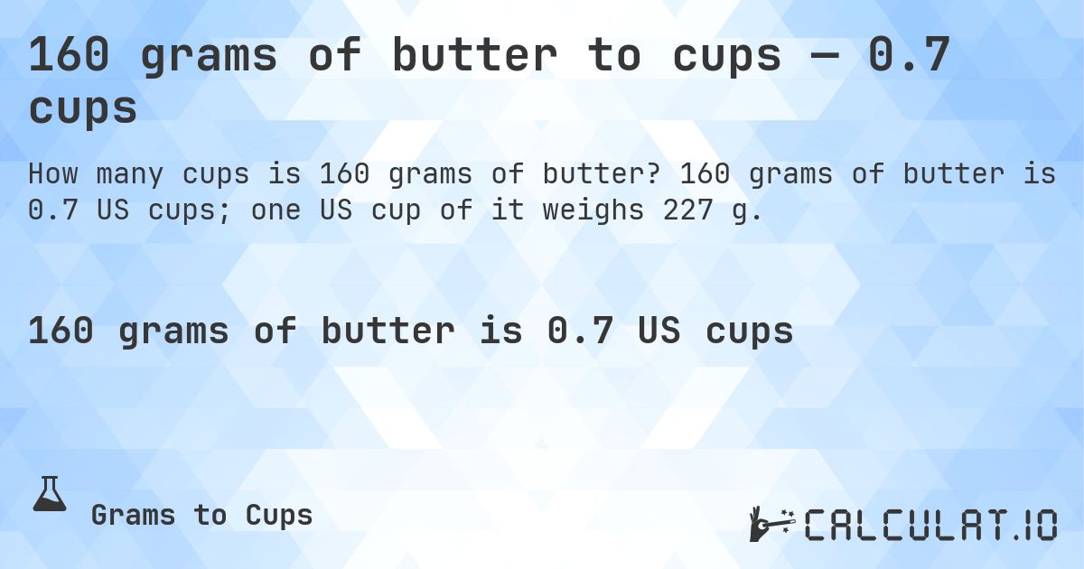 160 grams of butter to cups — 0.7 cups. 160 grams of butter is 0.7 US cups; one US cup of it weighs 227 g.