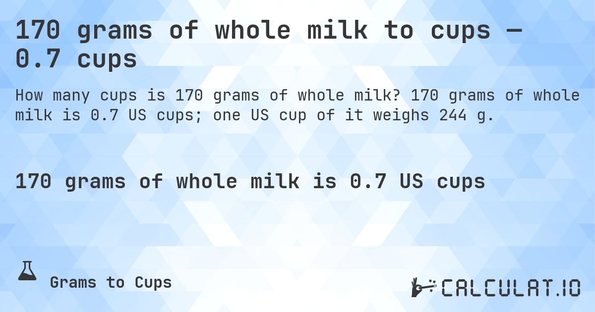 170 grams of whole milk to cups — 0.7 cups. 170 grams of whole milk is 0.7 US cups; one US cup of it weighs 244 g.