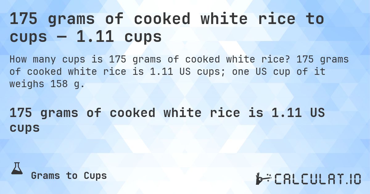 175 grams of cooked white rice to cups — 1.11 cups. 175 grams of cooked white rice is 1.11 US cups; one US cup of it weighs 158 g.