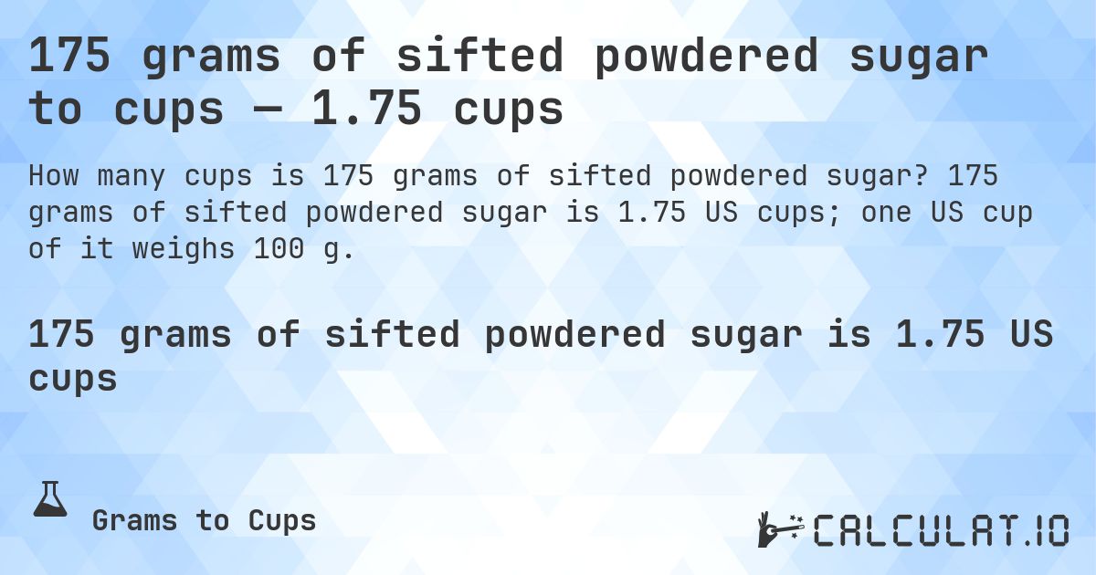 175 grams of sifted powdered sugar to cups — 1.75 cups. 175 grams of sifted powdered sugar is 1.75 US cups; one US cup of it weighs 100 g.