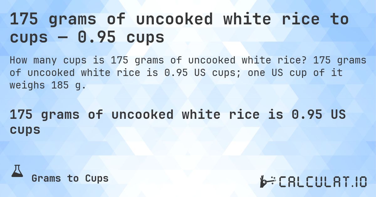 175 grams of uncooked white rice to cups — 0.95 cups. 175 grams of uncooked white rice is 0.95 US cups; one US cup of it weighs 185 g.
