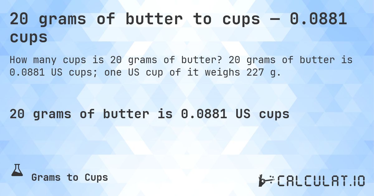 20 grams of butter to cups — 0.0881 cups. 20 grams of butter is 0.0881 US cups; one US cup of it weighs 227 g.