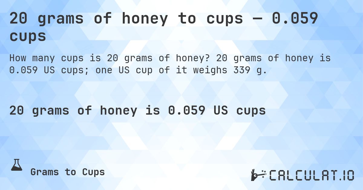 20 grams of honey to cups — 0.059 cups. 20 grams of honey is 0.059 US cups; one US cup of it weighs 339 g.