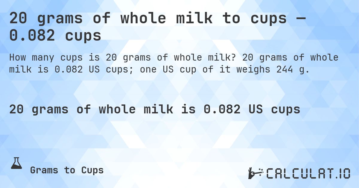 20 grams of whole milk to cups — 0.082 cups. 20 grams of whole milk is 0.082 US cups; one US cup of it weighs 244 g.
