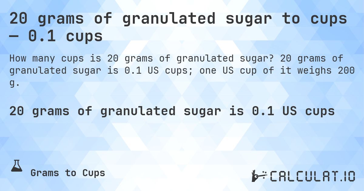 20 grams of granulated sugar to cups — 0.1 cups. 20 grams of granulated sugar is 0.1 US cups; one US cup of it weighs 200 g.
