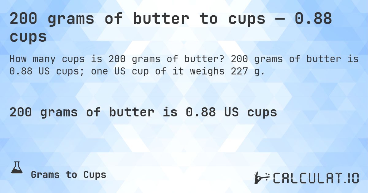 200 grams of butter to cups — 0.88 cups. 200 grams of butter is 0.88 US cups; one US cup of it weighs 227 g.