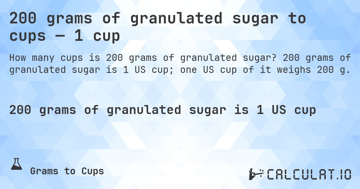 200 grams of granulated sugar to cups — 1 cup. 200 grams of granulated sugar is 1 US cup; one US cup of it weighs 200 g.