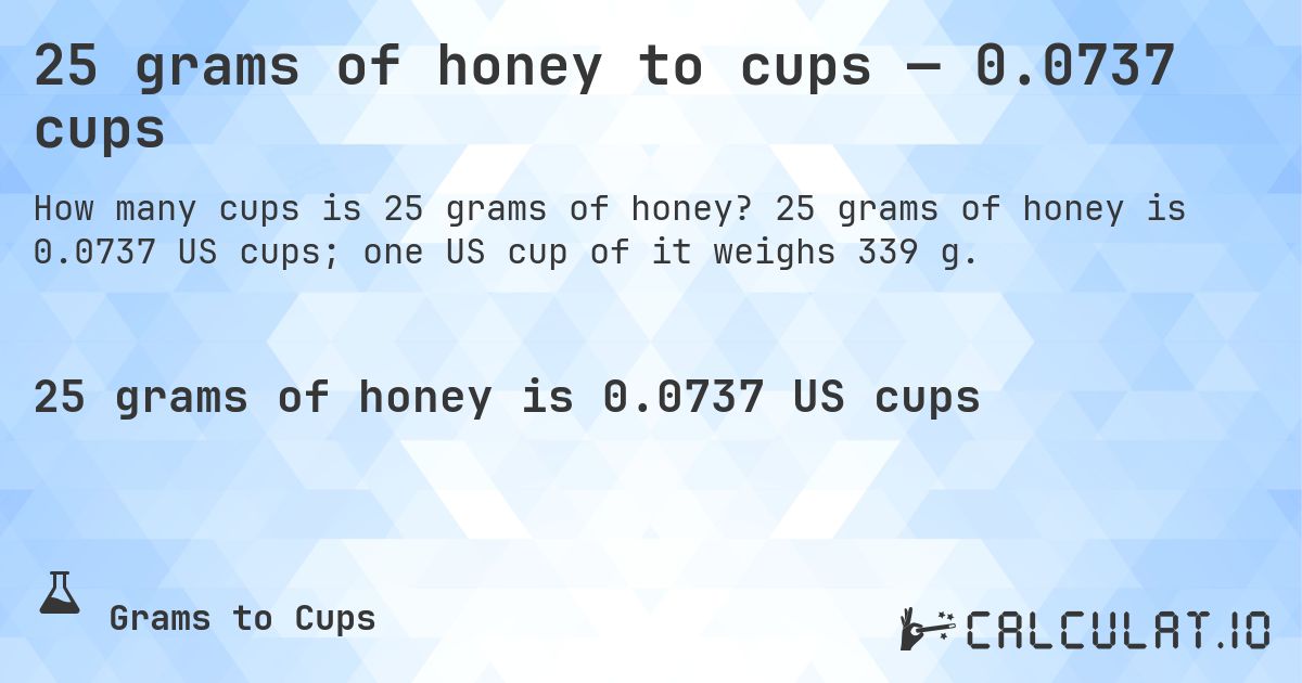 25 grams of honey to cups — 0.0737 cups. 25 grams of honey is 0.0737 US cups; one US cup of it weighs 339 g.