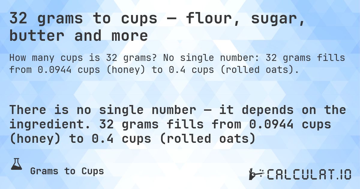32 grams to cups — flour, sugar, butter and more. No single number: 32 grams fills from 0.0944 cups (honey) to 0.4 cups (rolled oats).