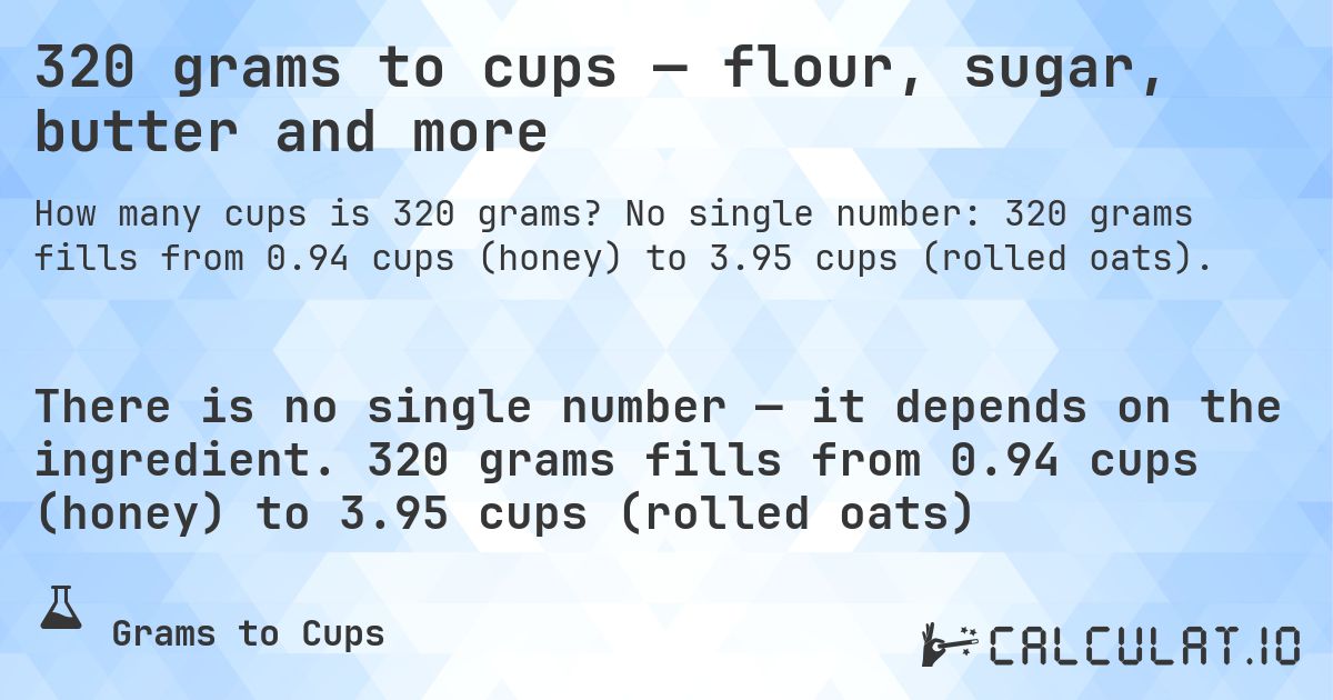 320 grams to cups — flour, sugar, butter and more. No single number: 320 grams fills from 0.94 cups (honey) to 3.95 cups (rolled oats).