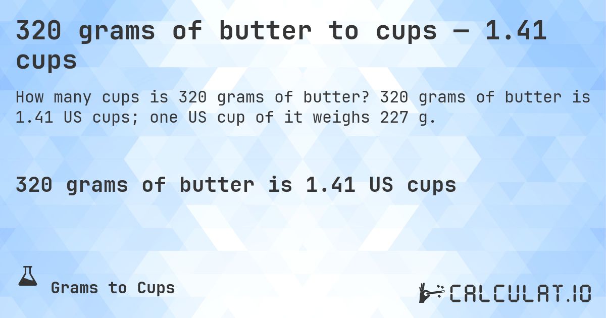 320 grams of butter to cups — 1.41 cups. 320 grams of butter is 1.41 US cups; one US cup of it weighs 227 g.
