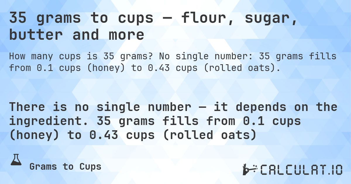 35 grams to cups — flour, sugar, butter and more. No single number: 35 grams fills from 0.1 cups (honey) to 0.43 cups (rolled oats).