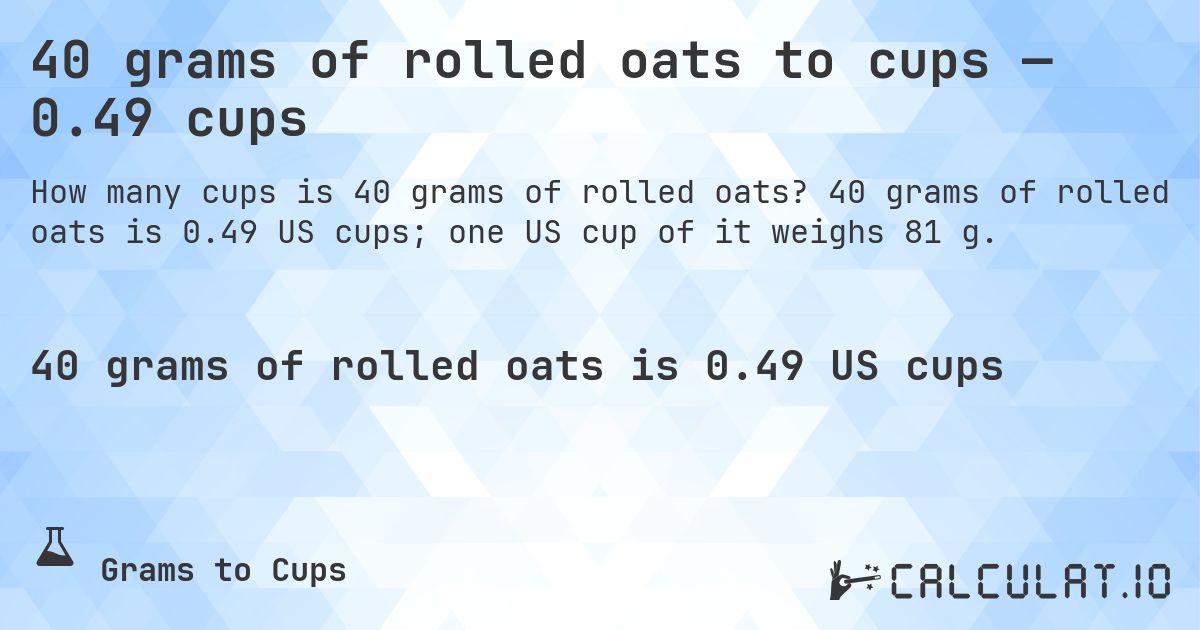 40 grams of rolled oats to cups — 0.49 cups. 40 grams of rolled oats is 0.49 US cups; one US cup of it weighs 81 g.