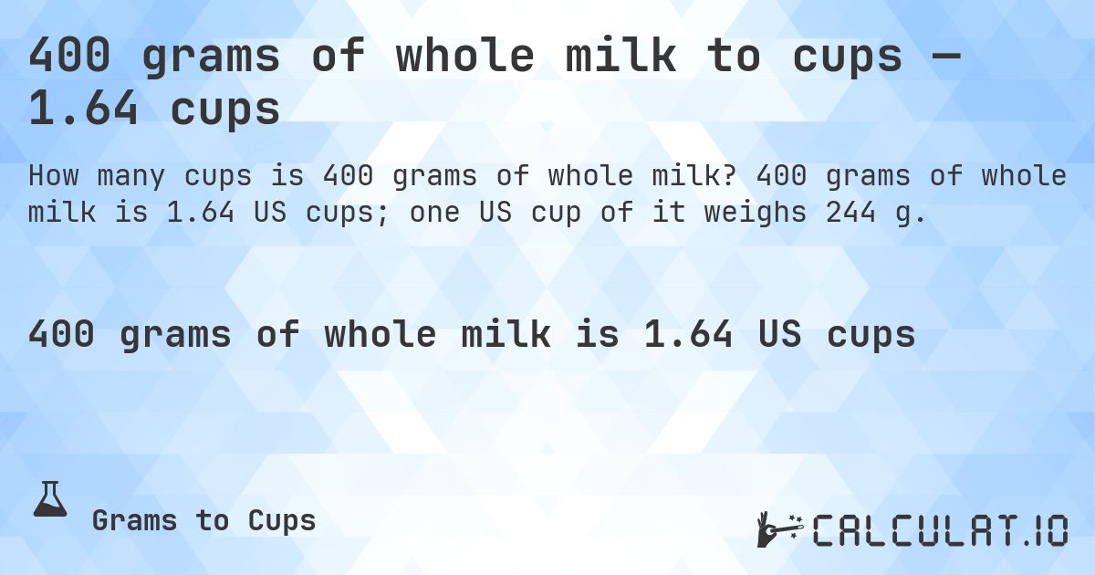 400 grams of whole milk to cups — 1.64 cups. 400 grams of whole milk is 1.64 US cups; one US cup of it weighs 244 g.