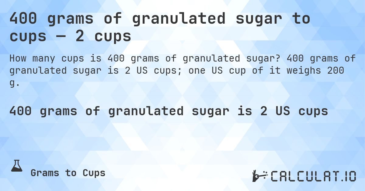400 grams of granulated sugar to cups — 2 cups. 400 grams of granulated sugar is 2 US cups; one US cup of it weighs 200 g.