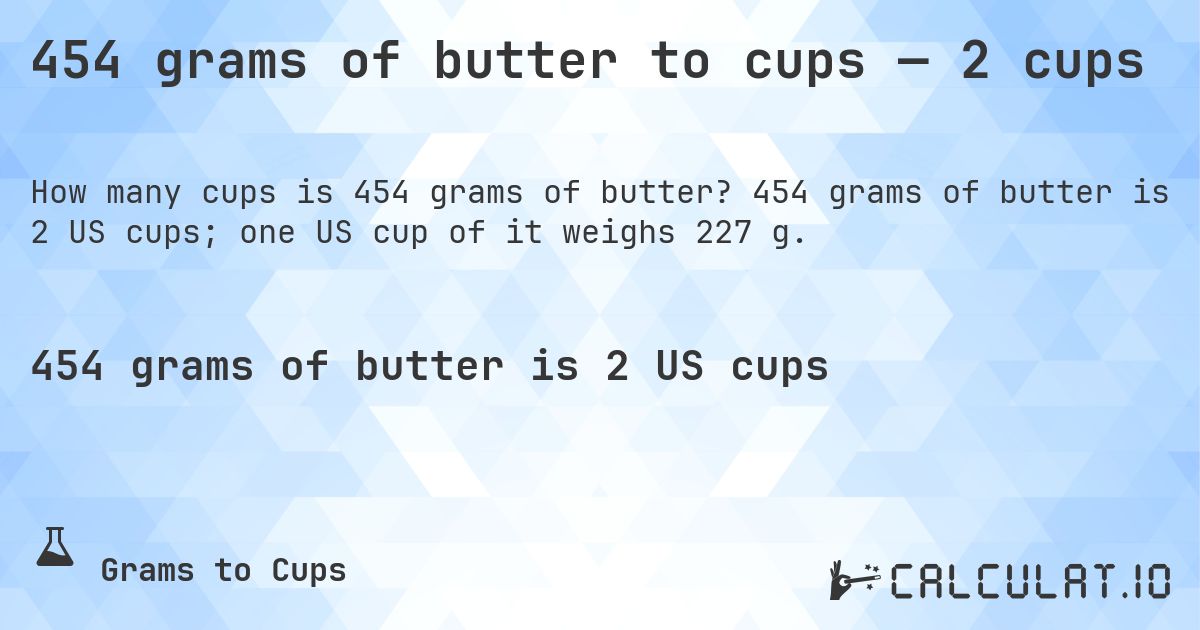 454 grams of butter to cups — 2 cups. 454 grams of butter is 2 US cups; one US cup of it weighs 227 g.