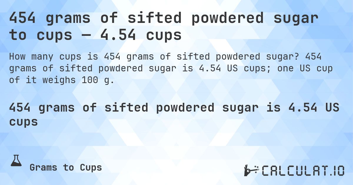 454 grams of sifted powdered sugar to cups — 4.54 cups. 454 grams of sifted powdered sugar is 4.54 US cups; one US cup of it weighs 100 g.