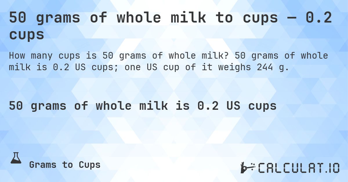 50 grams of whole milk to cups — 0.2 cups. 50 grams of whole milk is 0.2 US cups; one US cup of it weighs 244 g.